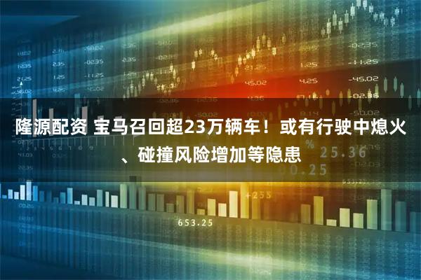 隆源配资 宝马召回超23万辆车！或有行驶中熄火、碰撞风险增加等隐患